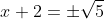 x+2=\pm\sqrt{5}