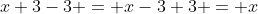 x+3-3 = x-3+3 = x