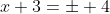 x+3=\pm 4
