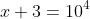 x+3=10^4