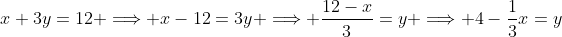 x+3y=12 \Longrightarrow x-12=3y \Longrightarrow \frac{12-x}{3}=y \Longrightarrow 4-\frac{1}{3}x=y