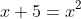 x+5=x^2