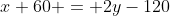 x+60 = 2y-120