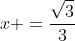 x =\frac{\sqrt3}{3}