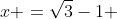 x =\sqrt{3}-1 