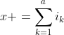 x =\sum_{k=1}^{a}i_k