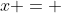 x = 
