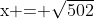 x = $\sqrt{502}$