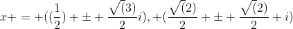 x = ((\frac{1}{2}) \pm \frac{\sqrt(3)}{2}i), (\frac{\sqrt(2)}{2} \pm \frac{\sqrt(2)}{2} i)