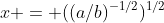 x = ((a/b)^{-1/2})^{1/2}