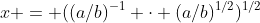 x = ((a/b)^{-1} \cdot (a/b)^{1/2})^{1/2}