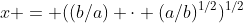 x = ((b/a) \cdot (a/b)^{1/2})^{1/2}