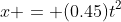 x = (0.45)t^2