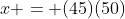 x = (45)(50)