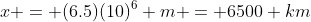 x = (6.5)(10)^6 m = 6500 km