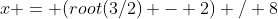 x = (root(3/2) - 2) / 8