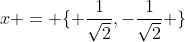x = \{ \frac{1}{\sqrt{2}},-\frac{1}{\sqrt{2}} \}