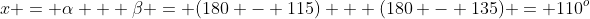 x = \alpha + \beta = (180 - 115) + (180 - 135) = 110^o