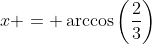 x = \arccos\left(\frac{2}{3}\right)