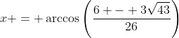 x = \arccos\left(\frac{6 - 3\sqrt{43}}{26}\right)