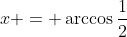 x = \arccos{\frac{1}{2}}