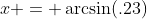 x = \arcsin(.23)