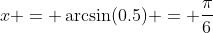 x = \arcsin(0.5) = \dfrac{\pi}{6}