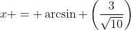 x = \arcsin \left(\frac{3}{\sqrt{10}}\right)