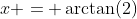 x = \arctan(2)