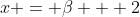 x = \beta + 2