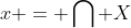 x = \bigcap X