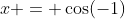 x = \cos(-1)