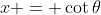 x = \cot{\theta}