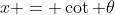 x = \cot \theta