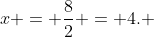x = \dfrac{8}{2} = 4. 