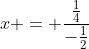 x = \frac{\frac{1}{4}}{-\frac{1}{2}}