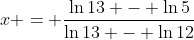 x = \frac{\ln{13} - \ln{5}}{\ln{13} - \ln{12}}