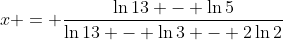 x = \frac{\ln{13} - \ln{5}}{\ln{13} - \ln{3} - 2\ln{2}}