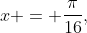 x = \frac{\pi}{16},\;\frac{5\pi}{16},\;\frac{9\pi}{16}  ,\;\frac{13\pi}{16},\;\frac{17\pi}{16},\;\frac{21\  pi}{16},\;\frac{25\pi}{16},\;\frac{29\pi}{16}