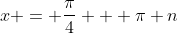 x = \frac{\pi}{4} + \pi n
