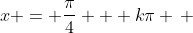 x = \frac{\pi}{4} + k\pi \, ; \, k \in \mathbb{Z}<br />
