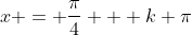 x = \frac{\pi}{4} + k \pi