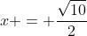 x = \frac{\sqrt{10}}{2}