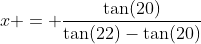 x = \frac{\tan(20)}{\tan(22)-\tan(20)}