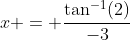 x = \frac{\tan^{-1}(2)}{-3}
