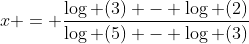 x = \frac{{\log (3) - \log (2)}}{{\log (5) - \log (3)}}