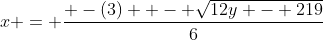 x = \frac{ -(3) +- \sqrt{12y - 219}}{6}