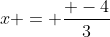 x = \frac{ -4}{3}