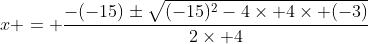 x = \frac{-(-15)\pm\sqrt{(-15)^2-4\times 4\times (-3)}}{2\times 4}