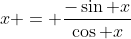 x = \frac{-\sin x}{\cos x}
